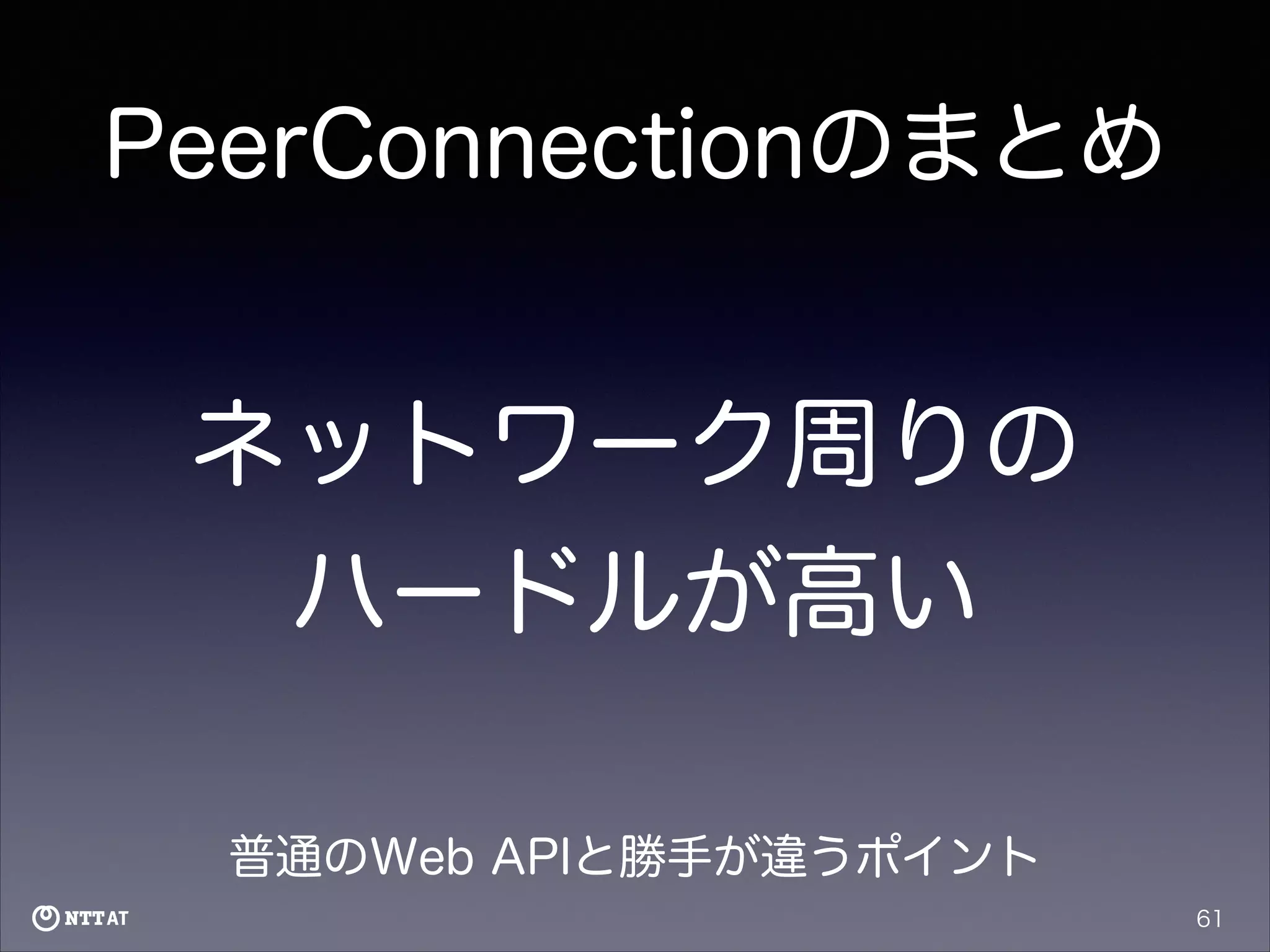 PeerConnectionのまとめ

ネットワーク周りの
ハードルが高い
普通のWeb APIと勝手が違うポイント
61

 