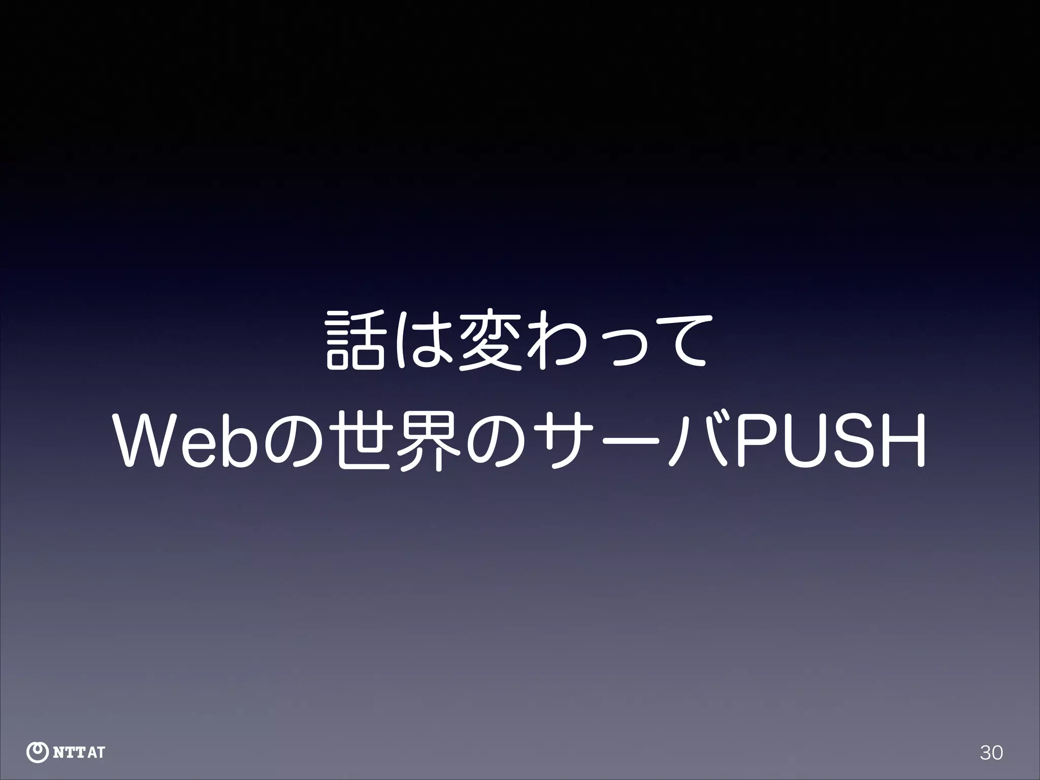 話は変わって
Webの世界のサーバPUSH

30

 