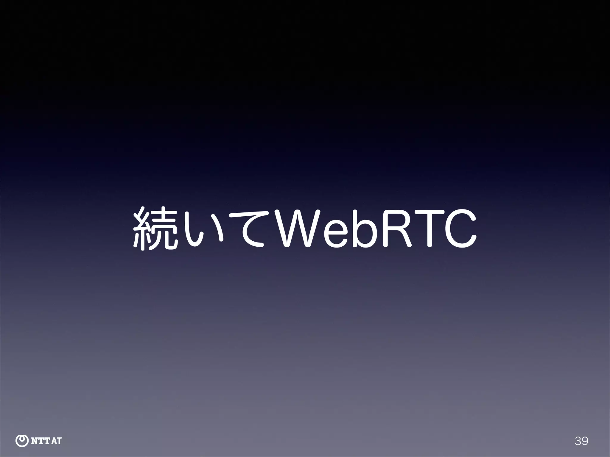 続いてWebRTC

39

 