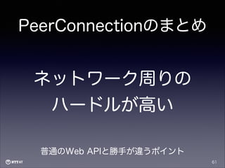 PeerConnectionのまとめ

ネットワーク周りの
ハードルが高い
普通のWeb APIと勝手が違うポイント
61

 