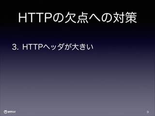HTTPの欠点への対策
3. HTTPヘッダが大きい

9

 