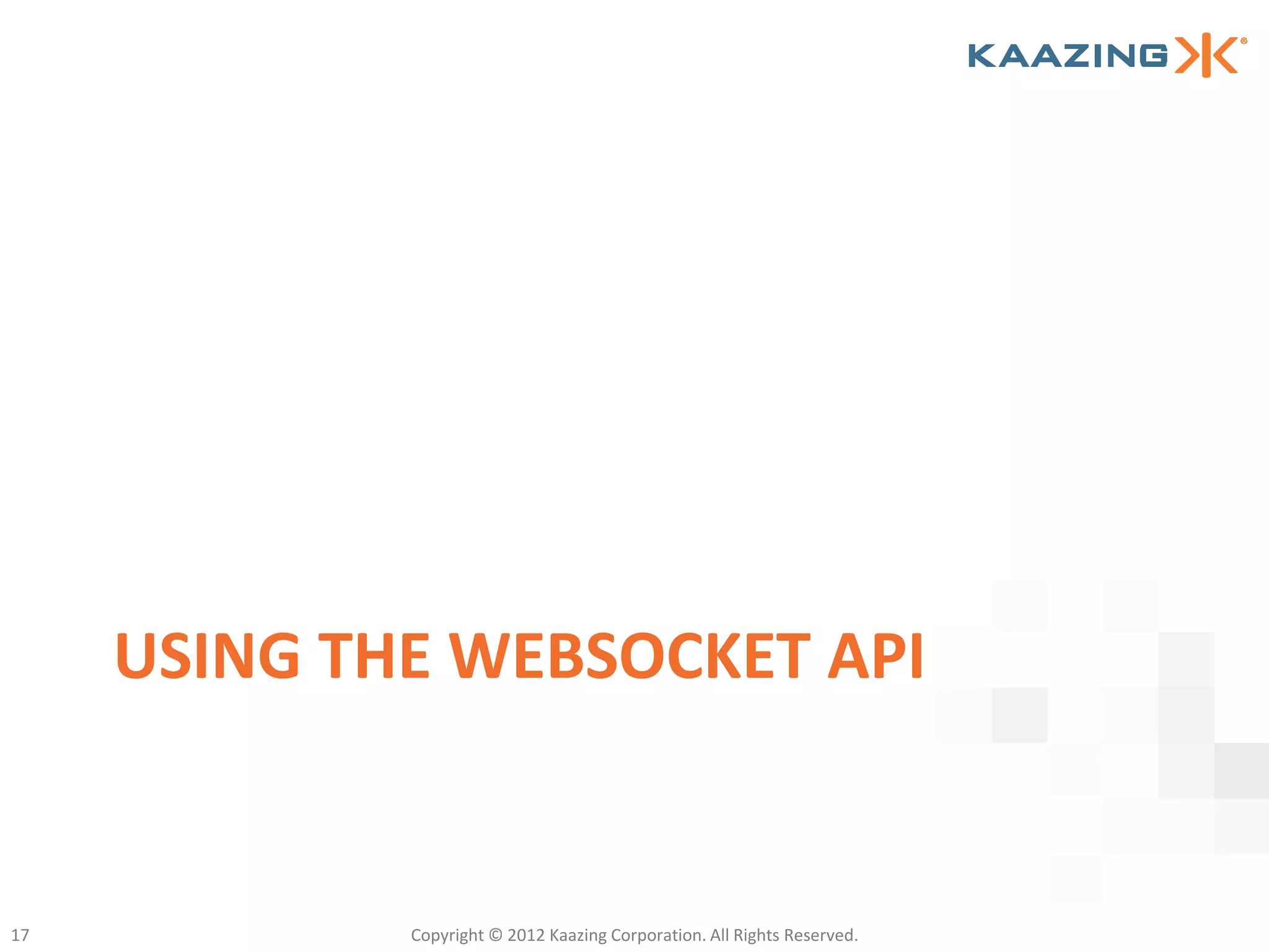 USING THE WEBSOCKET API


17           Copyright © 2012 Kaazing Corporation. All Rights Reserved.
 
