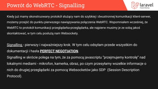 Powrót do WebRTC - Signalling
Kiedy już mamy skonstruowany protokół służący nam do szybkiej i dwustronnej komunikacji klie...