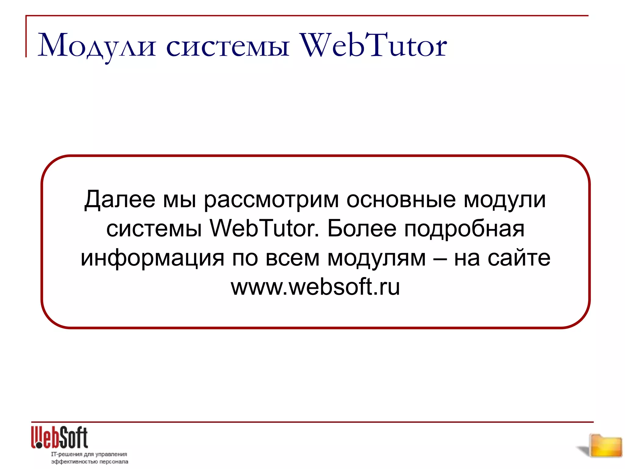 Модули системы WebTutor



  Далее мы рассмотрим основные модули
    системы WebTutor. Более подробная
  информация по всем модулям – на сайте
             www.websoft.ru
 