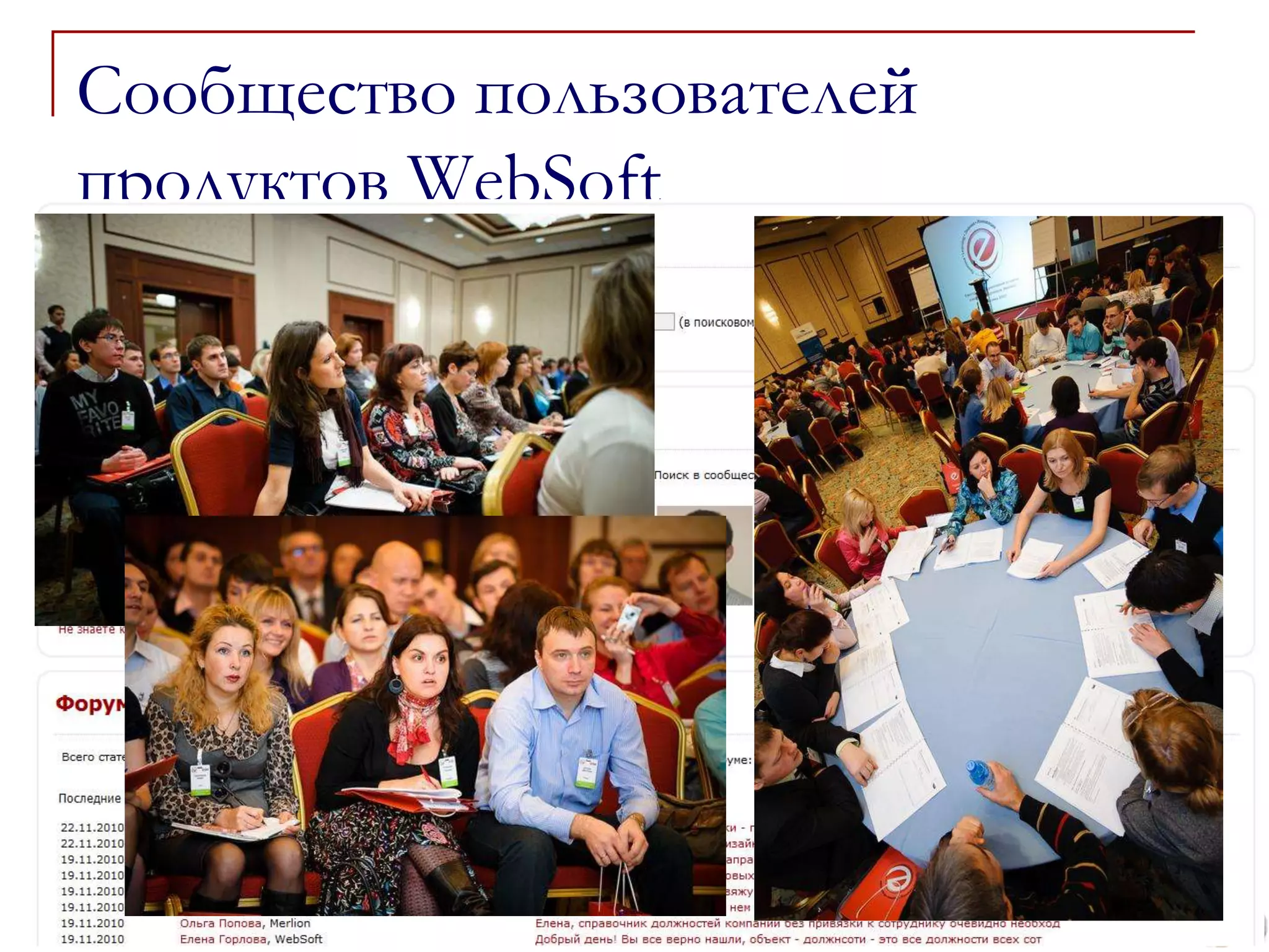 Сообщество пользователей
продуктов WebSoft
Важная часть успеха внедрения – обмен
опытом с коллегами и изучение лучших
  практик использования продуктов!
   Более 1500 членов online-сообщества
   Портал для обмена опытом
   Постоянно пополняемая база знаний
   Вебинары, семинары и конференции
 