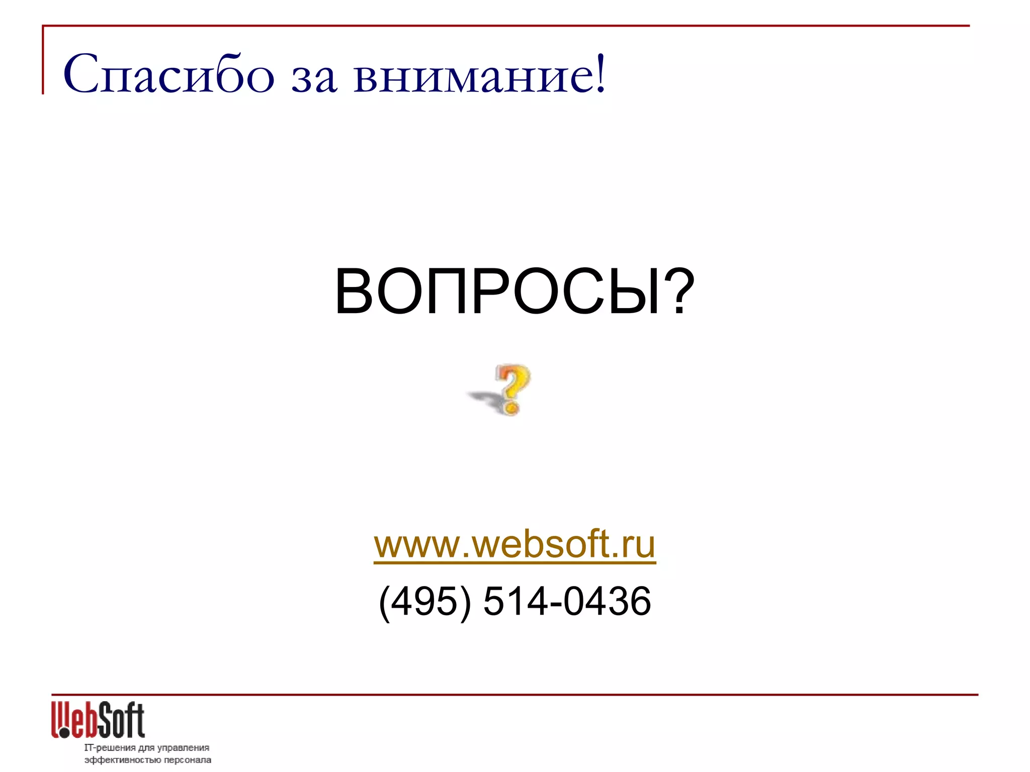 Спасибо за внимание!


         ВОПРОСЫ?


           www.websoft.ru
           (495) 514-0436
 