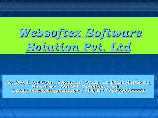 Websoftex Software
     Solution Pvt. Ltd

No: 240/A, 3rd Cross, Gokula 1st, Stage, 1st Phase Mathikere,
           Bangalore - 560054, Karnataka, India.
  E-Mail: seowebblr@gmail.com , Mobile : +91 9590355556
 