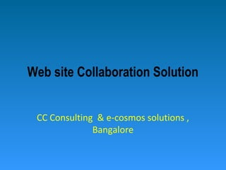 Web site Collaboration Solution
CC Consulting & e-cosmos solutions ,
Bangalore
 