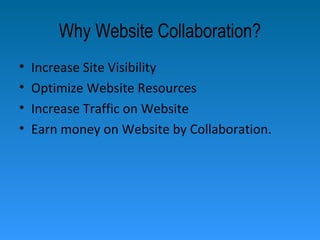 Why Website Collaboration?
• Increase Site Visibility
• Optimize Website Resources
• Increase Traffic on Website
• Earn money on Website by Collaboration.
 