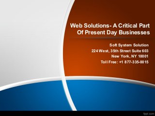 Web Solutions- A Critical Part
Of Present Day Businesses
Soft System Solution
224 West, 35th Street Suite 603
New York, NY 10001
Toll Free: +1 877-335-0015
 