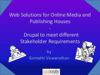 Web Solutions for Online Media and
Publishing Houses
Drupal to meet different
Stakeholder Requirements
by
Gomathi Viswanathan

 