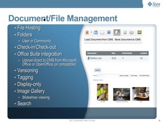 Document/File Management File Hosting Folders User or Community Check-in/Check-out Office Suite integration Upload direct to CMS from Microsoft Office or OpenOffice (or compatible) Versioning Tagging Display-only Image Gallery Slideshow viewing Search 
