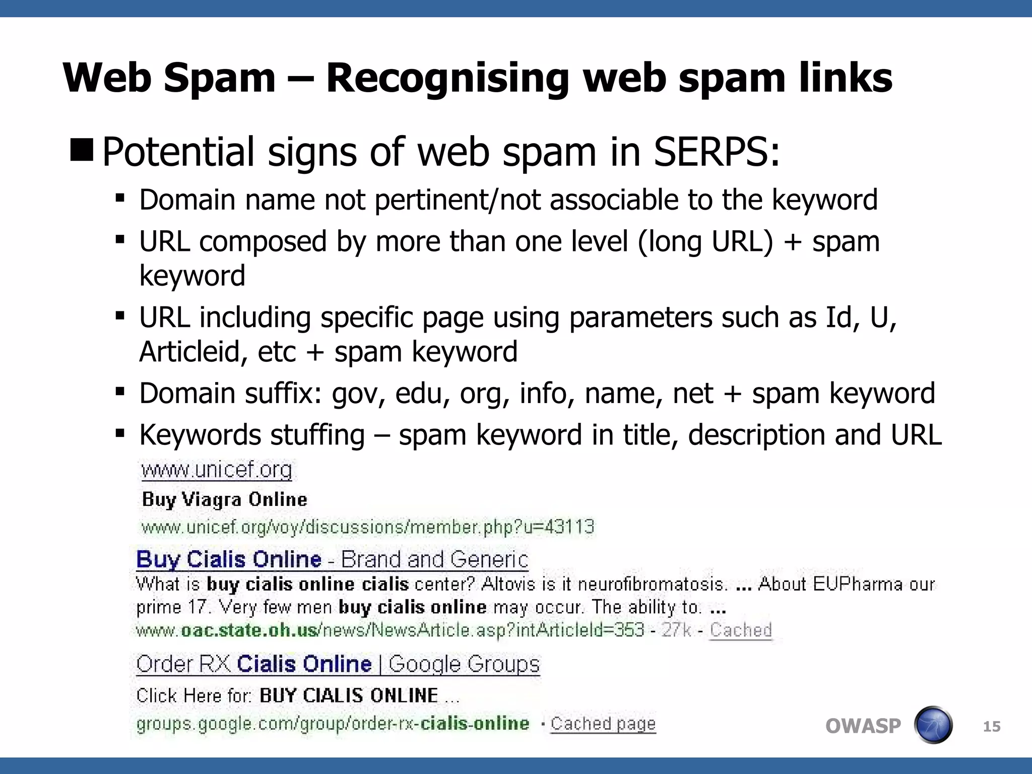 Web Spam – Recognising web spam links Potential signs of web spam in SERPS: Domain name not pertinent/not associable to the keyword URL composed by more than one level (long URL) + spam keyword URL including specific page using parameters such as Id, U, Articleid, etc + spam keyword Domain suffix: gov, edu, org, info, name, net + spam keyword Keywords stuffing – spam keyword in title, description and URL 