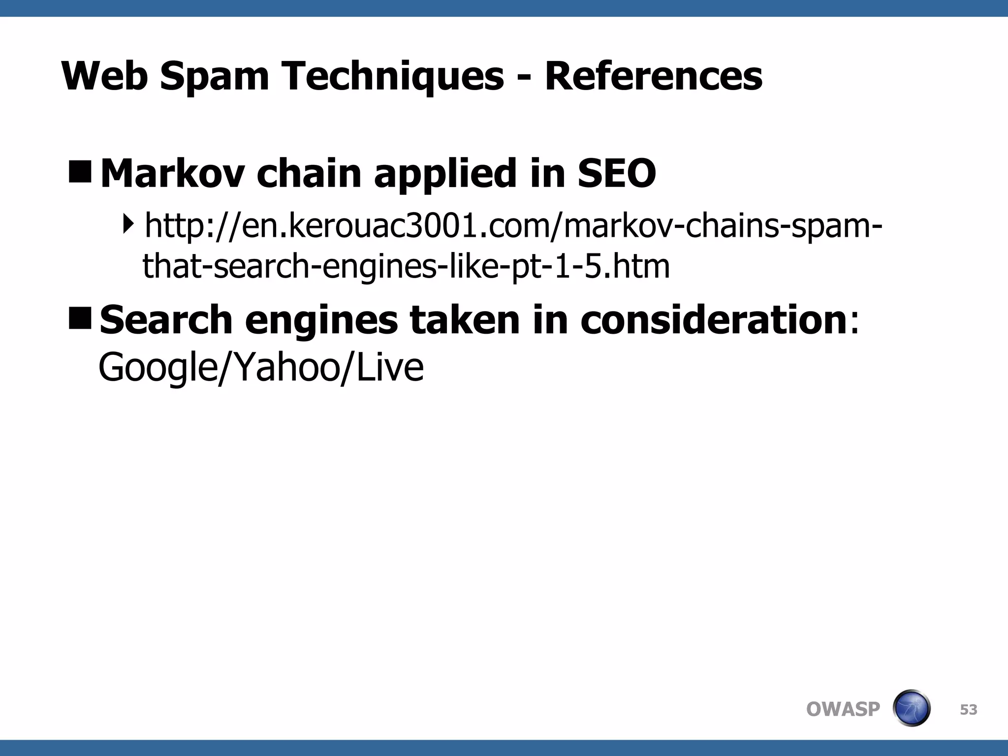 Web Spam Techniques - References Markov chain applied in SEO http://en.kerouac3001.com/markov-chains-spam-that-search-engines-like-pt-1-5.htm Search engines taken in consideration : Google/Yahoo/Live 