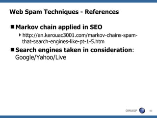 Web Spam Techniques - References Markov chain applied in SEO http://en.kerouac3001.com/markov-chains-spam-that-search-engines-like-pt-1-5.htm Search engines taken in consideration : Google/Yahoo/Live 