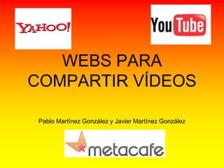 WEBS PARA
COMPARTIR VÍDEOS

 Pablo Martínez González y Javier Martínez González
 