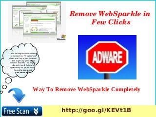 I was looking for some software
to increase my PC speed and
clean up all my errors. i was not
able to get any permanent
solution. But then i found your
site and it really helped to
optimize my PC performance.
I would recommend
your services. ….
Way To Remove WebSparkle Completely
Remove WebSparkle in 
Few Clicks
http://goo.gl/KEVt1B
 