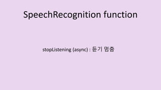 stopListening (async) : 듣기 멈춤
SpeechRecognition function
 