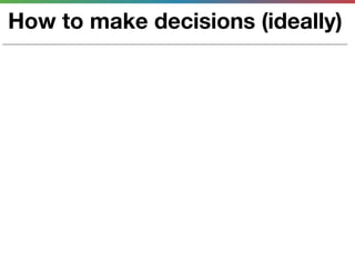 How to make decisions (ideally)
 