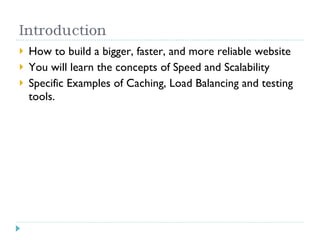 How to build a bigger, faster, and more reliable website You will learn the concepts of Speed and Scalability Specific Examples of Caching, Load Balancing and testing tools. 