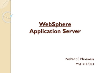 WebSphere
Application Server

Nishant S Mevawala
MSIT/11/003

 