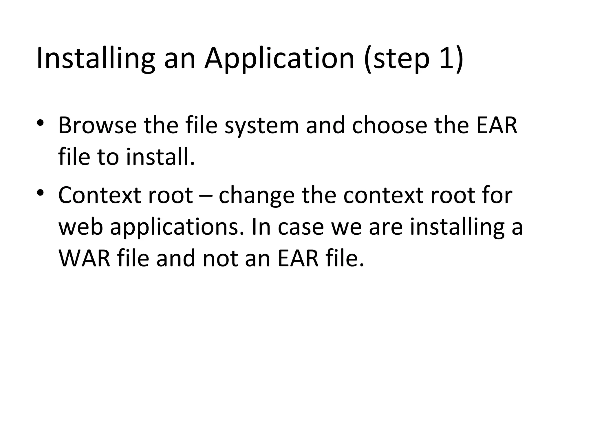 Installing an Application (step 1)
• Browse the file system and choose the EAR
file to install.
• Context root – change the context root for
web applications. In case we are installing a
WAR file and not an EAR file.
 