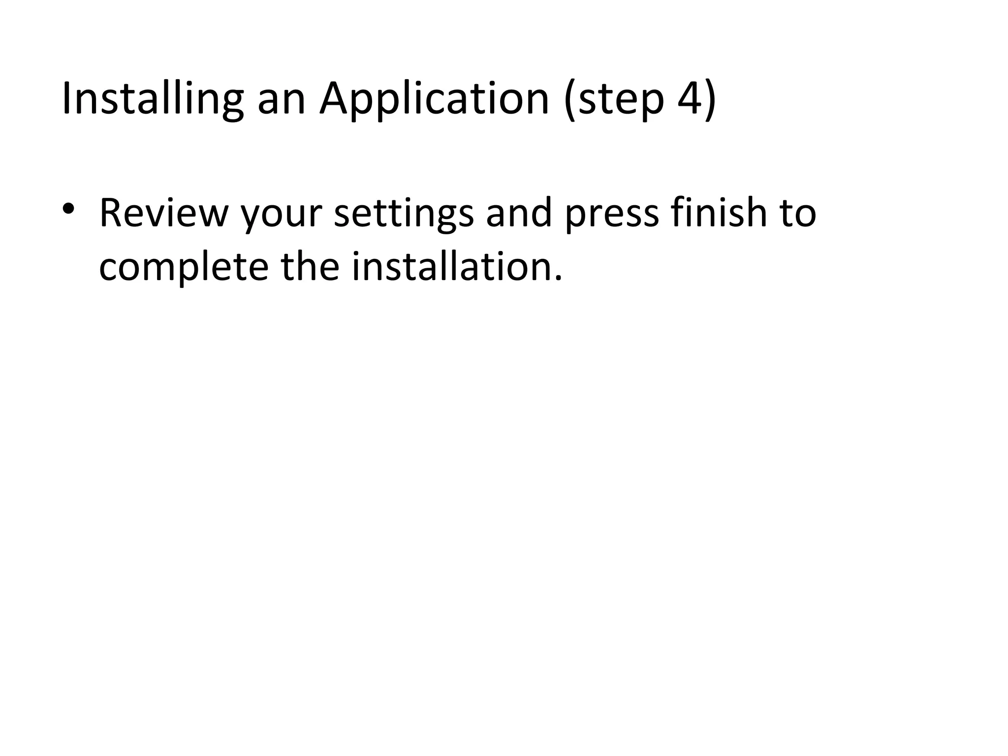 Installing an Application (step 4)
• Review your settings and press finish to
complete the installation.
 