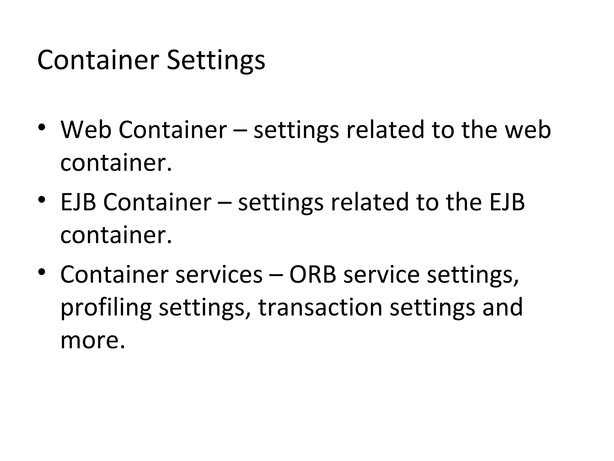 Container Settings
• Web Container – settings related to the web
container.
• EJB Container – settings related to the EJB
container.
• Container services – ORB service settings,
profiling settings, transaction settings and
more.
 
