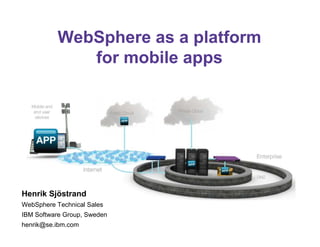 WebSphere as a platform
              for mobile apps




Henrik Sjöstrand
WebSphere Technical Sales
IBM Software Group, Sweden
henrik@se.ibm.com
 