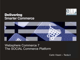 Websphere Commerce 7
The SOCIAL Commerce Platform
                           Carlo Visani – Tecla.it
 