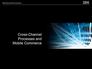 Delivering Smarter Commerce




                Cross-Channel
                Processes and
              Mobile Commerce
 