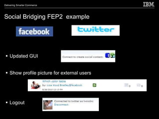 Delivering Smarter Commerce




Social Bridging FEP2 example




  Updated GUI


  Show profile picture for external users




  Logout
 