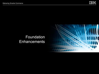 Delivering Smarter Commerce




                        Foundation
                     Enhancements
 
