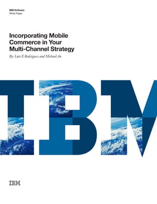 IBM Software
White Paper




Incorporating Mobile
Commerce in Your
Multi-Channel Strategy
By: Luis E Rodriguez and Michael Au
 