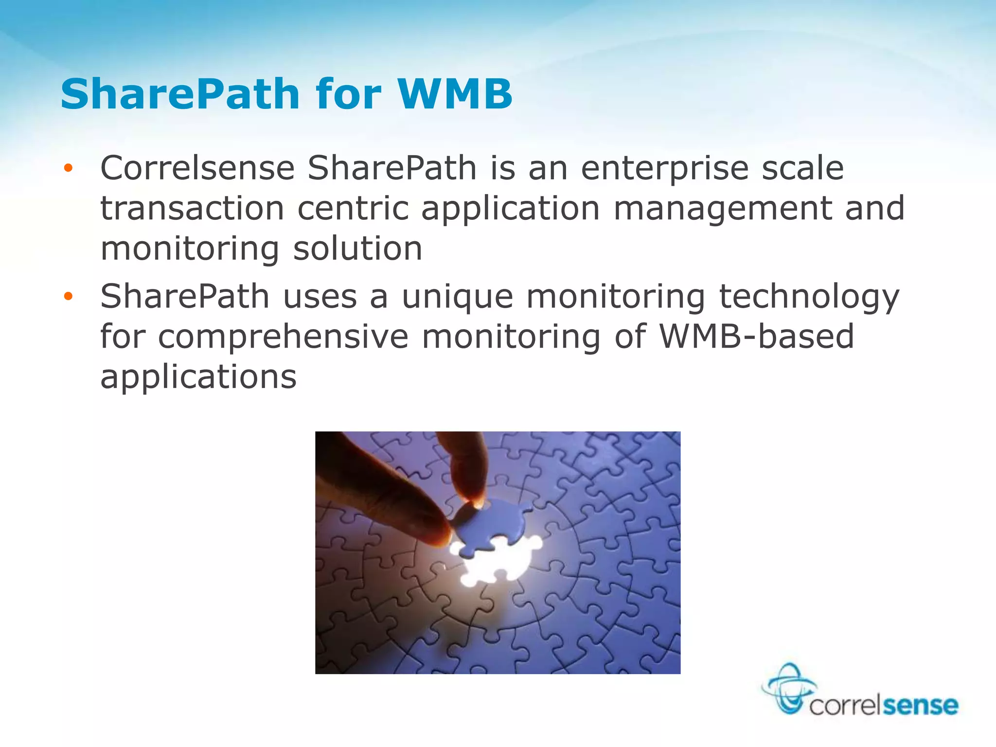 SharePath for WMB
• Correlsense SharePath is an enterprise scale
transaction centric application management and
monitoring solution
• SharePath uses a unique monitoring technology
for comprehensive monitoring of WMB-based
applications
 