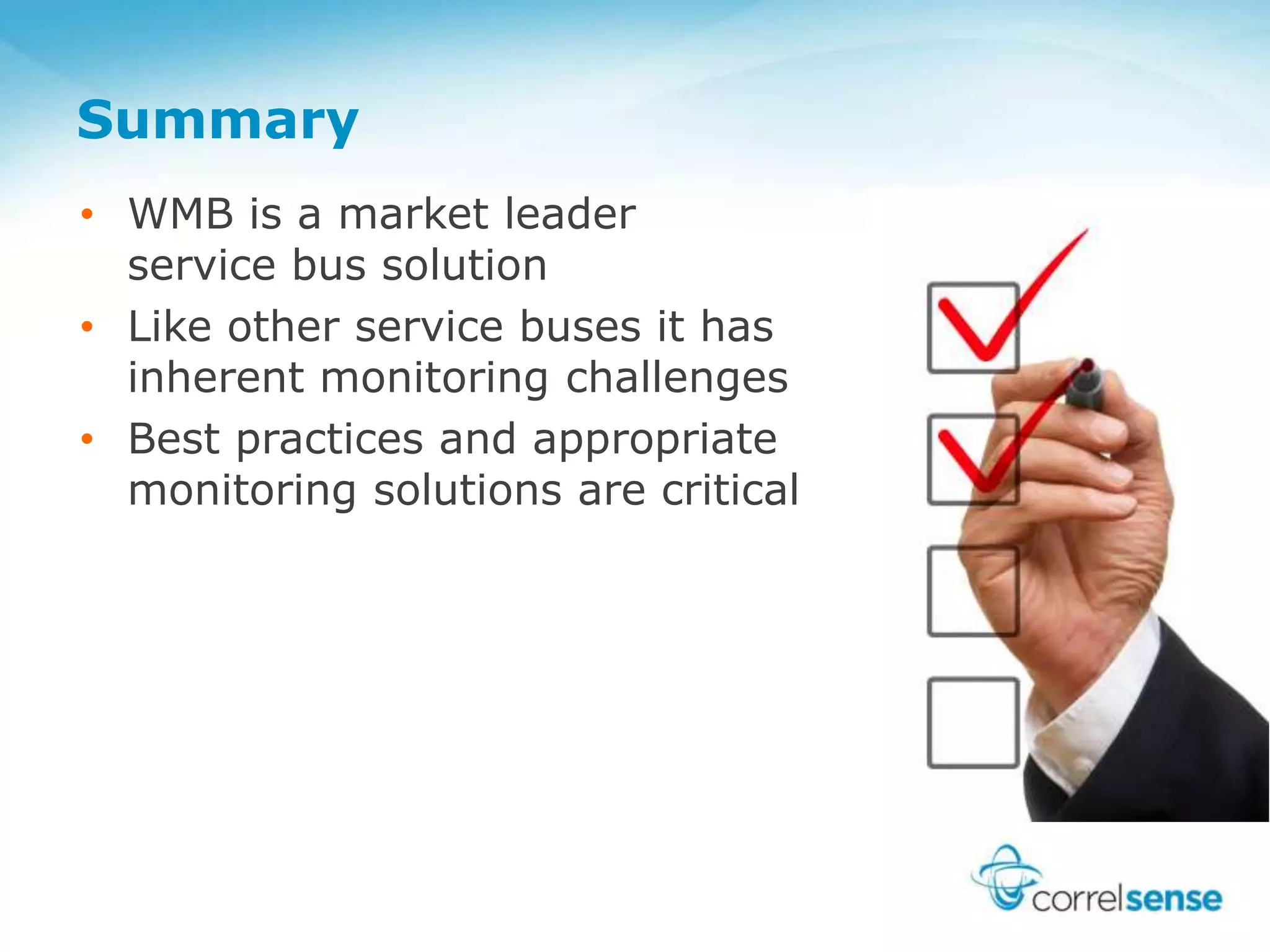 Summary
• WMB is a market leader
service bus solution
• Like other service buses it has
inherent monitoring challenges
• Best practices and appropriate
monitoring solutions are critical
 