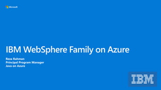 IBM WebSphere Family on Azure
Reza Rahman
Principal Program Manager
Java on Azure
 