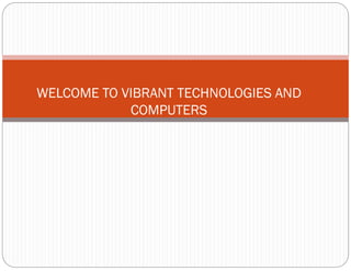 WELCOME TO VIBRANT TECHNOLOGIES AND
COMPUTERS
 