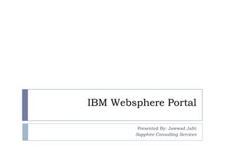 IBM Websphere Portal

         Presented By: Jawwad Jafri
        Sapphire Consulting Services
 