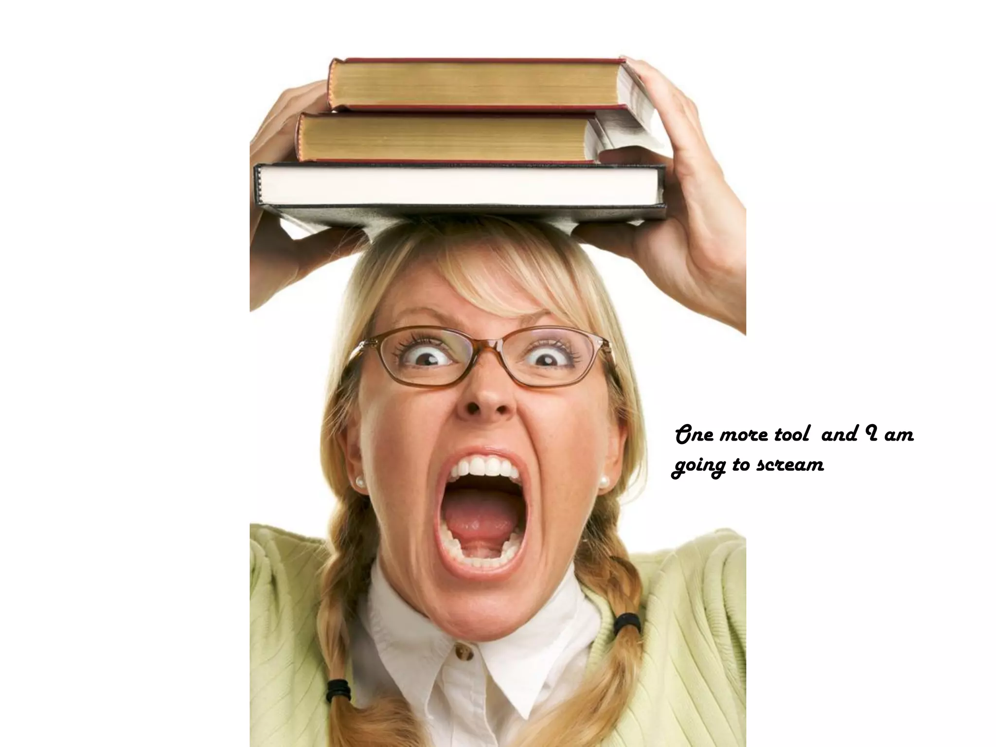 One more tool and I am
going to scream
 