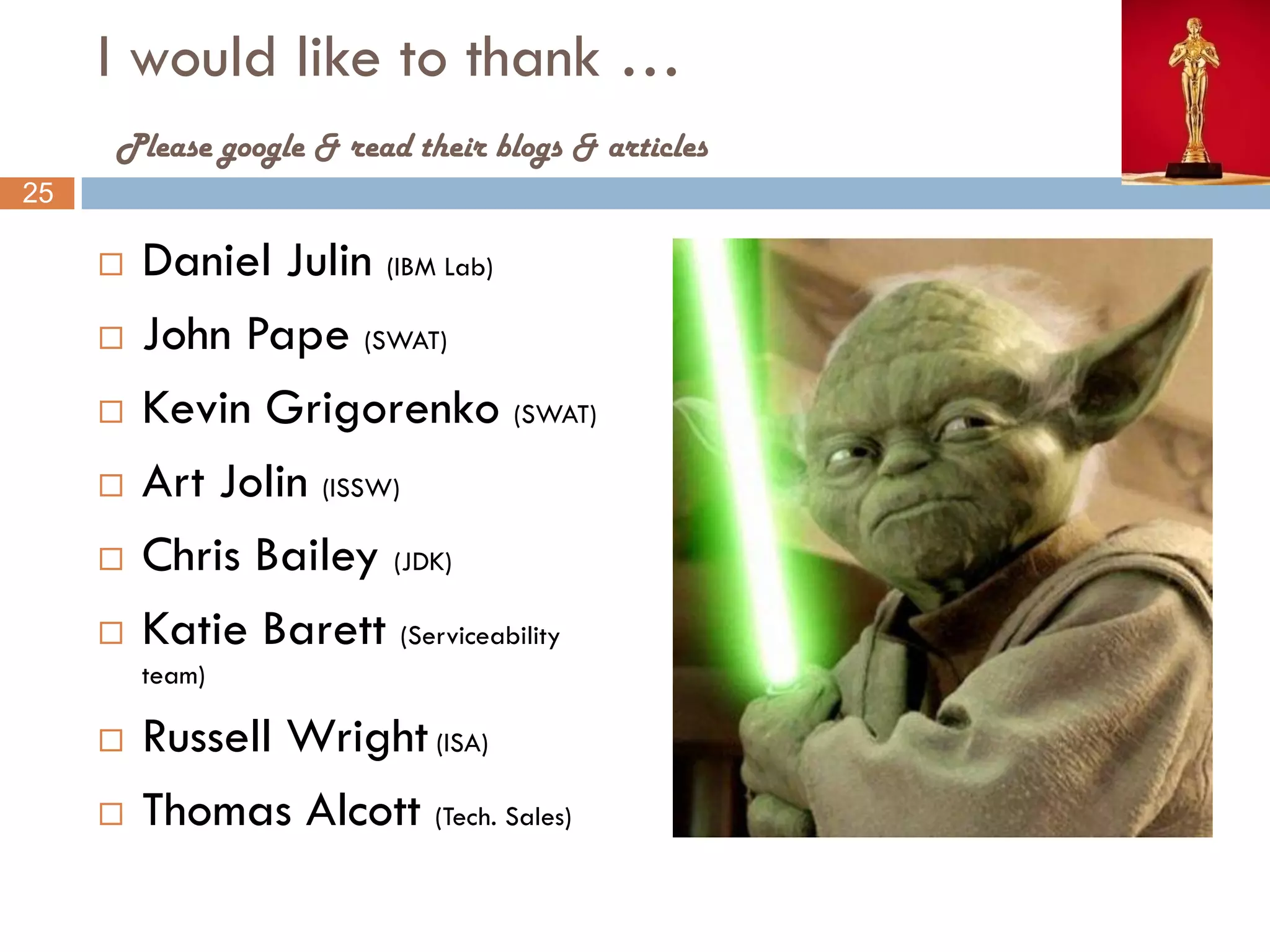 I would like to thank …
     Please google & read their blogs & articles
25

        Daniel Julin (IBM Lab)
        John Pape (SWAT)
        Kevin Grigorenko (SWAT)
        Art Jolin (ISSW)
        Chris Bailey (JDK)
        Katie Barett (Serviceability
         team)

        Russell Wright (ISA)
        Thomas Alcott (Tech. Sales)
 
