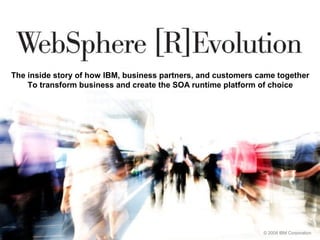 The inside story of how IBM, business partners, and customers came together
    To transform business and create the SOA runtime platform of choice




                                                               © 2008 IBM Corporation
 