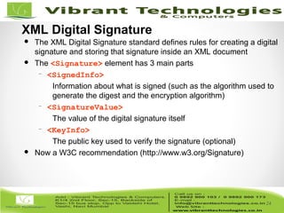 24/82
24
 The XML Digital Signature standard defines rules for creating a digital
signature and storing that signature inside an XML document
 The <Signature> element has 3 main parts
– <SignedInfo>
Information about what is signed (such as the algorithm used to
generate the digest and the encryption algorithm)
– <SignatureValue>
The value of the digital signature itself
– <KeyInfo>
The public key used to verify the signature (optional)
 Now a W3C recommendation (http://www.w3.org/Signature)
XML Digital Signature
 