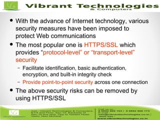 5/82
5
 With the advance of Internet technology, various
security measures have been imposed to
protect Web communications
 The most popular one is HTTPS/SSL which
provides “protocol-level” or “transport-level”
security
– Facilitate identification, basic authentication,
encryption, and built-in integrity check
– Provide point-to-point security across one connection
 The above security risks can be removed by
using HTTPS/SSL
 