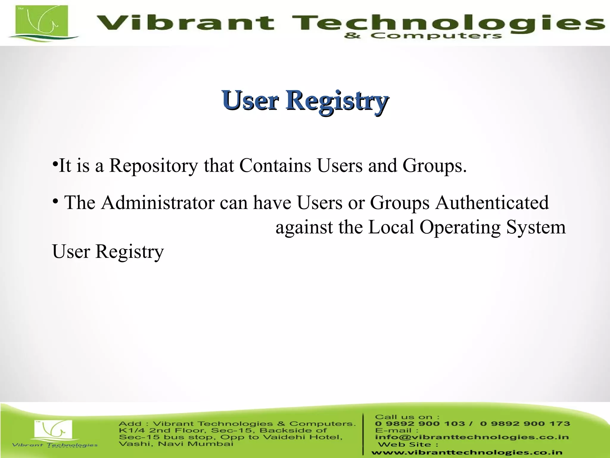 12/82 User RegistryUser Registry •It is a Repository that Contains Users and Groups. • The Administrator can have Users or Groups Authenticated against the Local Operating System User Registry 