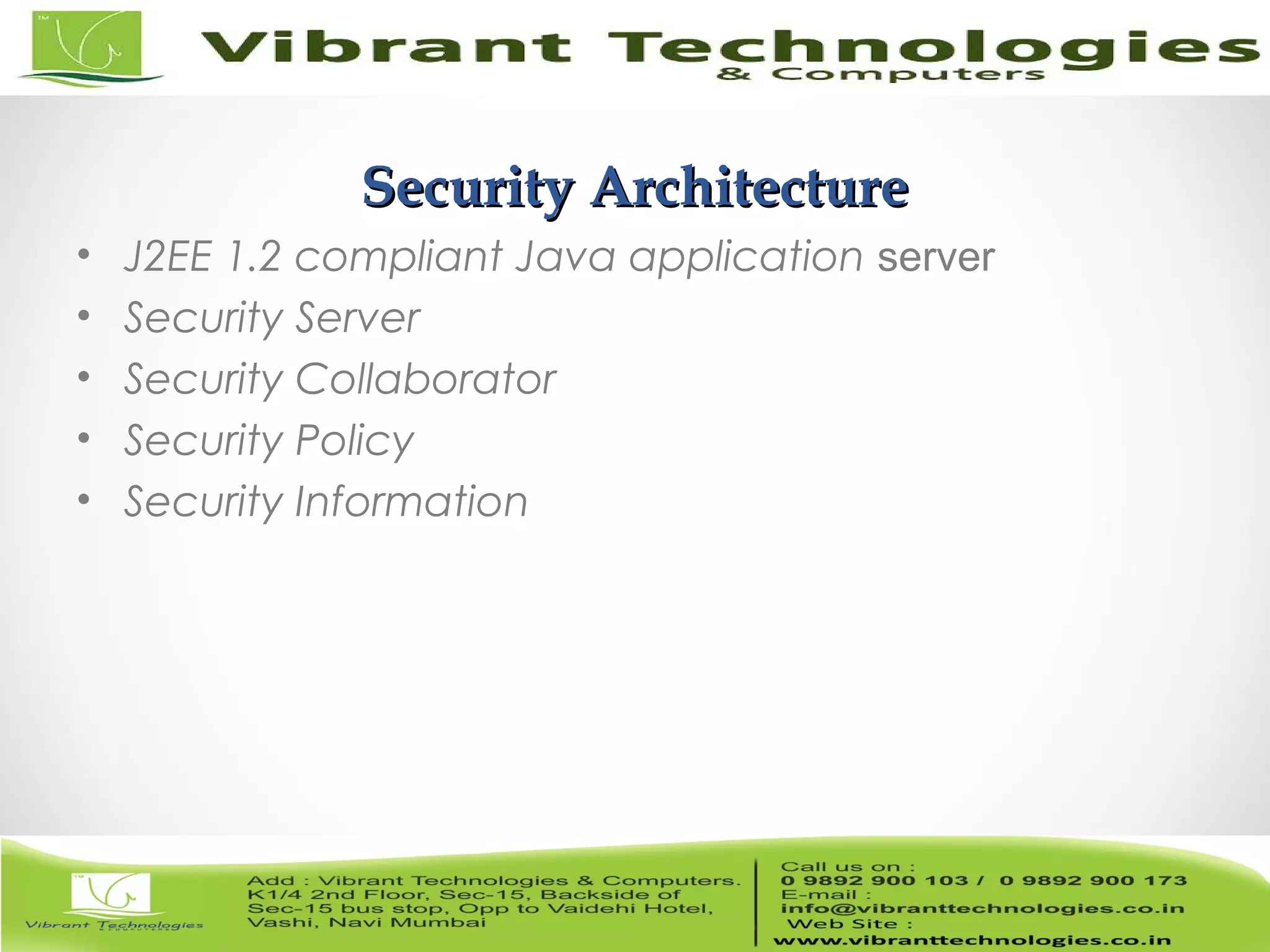 4/82 Security ArchitectureSecurity Architecture • J2EE 1.2 compliant Java application server • Security Server • Security Collaborator • Security Policy • Security Information 