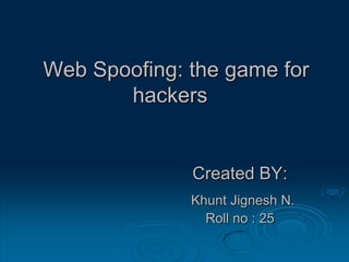 Web Spoofing: the game for
hackers
Created BY:
Khunt Jignesh N.
Roll no : 25
 