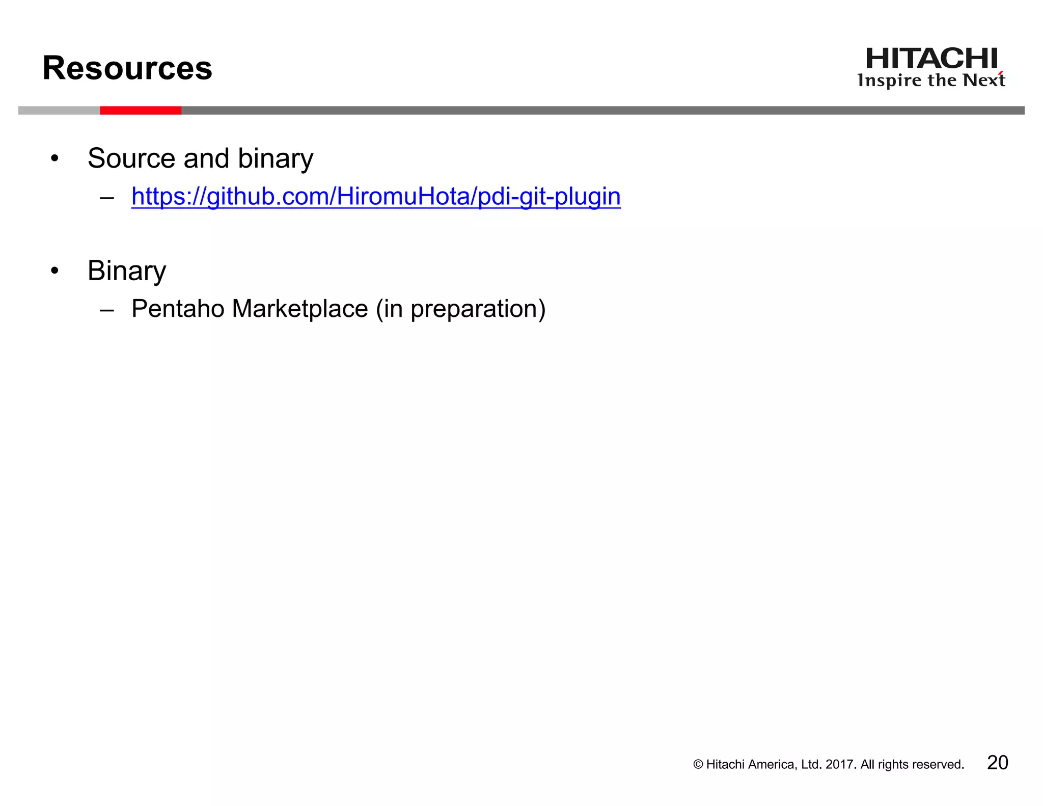 © Hitachi America, Ltd. 2017. All rights reserved.
Resources
20
• Source and binary
– https://github.com/HiromuHota/pdi-git-plugin
• Binary
– Pentaho Marketplace (in preparation)
 