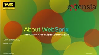 © 2019 WebSprix. All rights reserved. WebSprix Confidential 1
WebSprix Confidential
© 2019 WebSprix. All rights reserved. 1
Innovation Africa Digital Summit 2021
Dawit Birhanu, CEO
October 2021
 