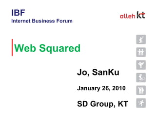 Web Squared  Jo, SanKu January 26, 2010 SD Group, KT IBF Internet Business Forum 